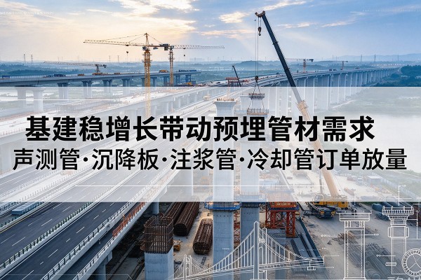 浈江基建稳增长带动预埋监测管材需求，声测管、沉降板、注浆管订单持续放量